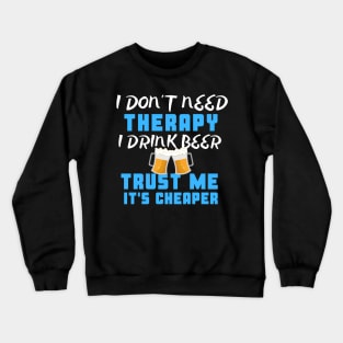 I Don't Need Therapy I Drink Beer Trust Me It's Cheaper Crewneck Sweatshirt